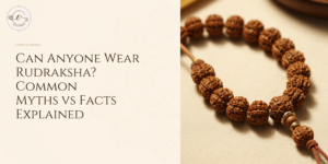 Can Anyone Wear Rudraksha? Common Myths vs Facts Explained